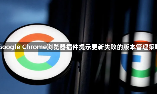 Google Chrome浏览器插件提示更新失败的版本管理策略1