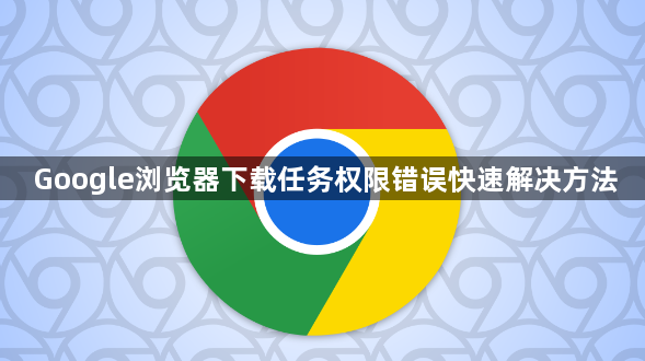 Google浏览器下载任务权限错误快速解决方法1