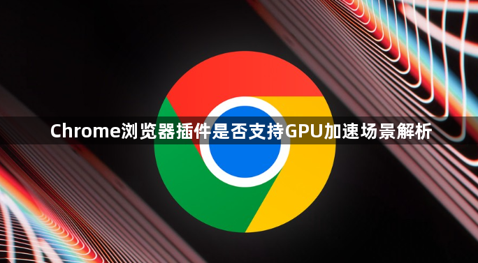 Chrome浏览器插件是否支持GPU加速场景解析1