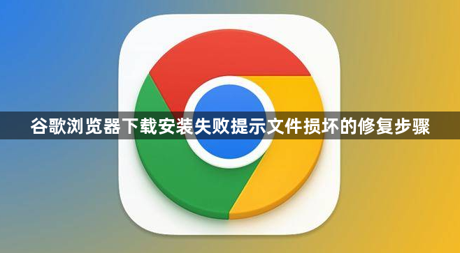 谷歌浏览器下载安装失败提示文件损坏的修复步骤1