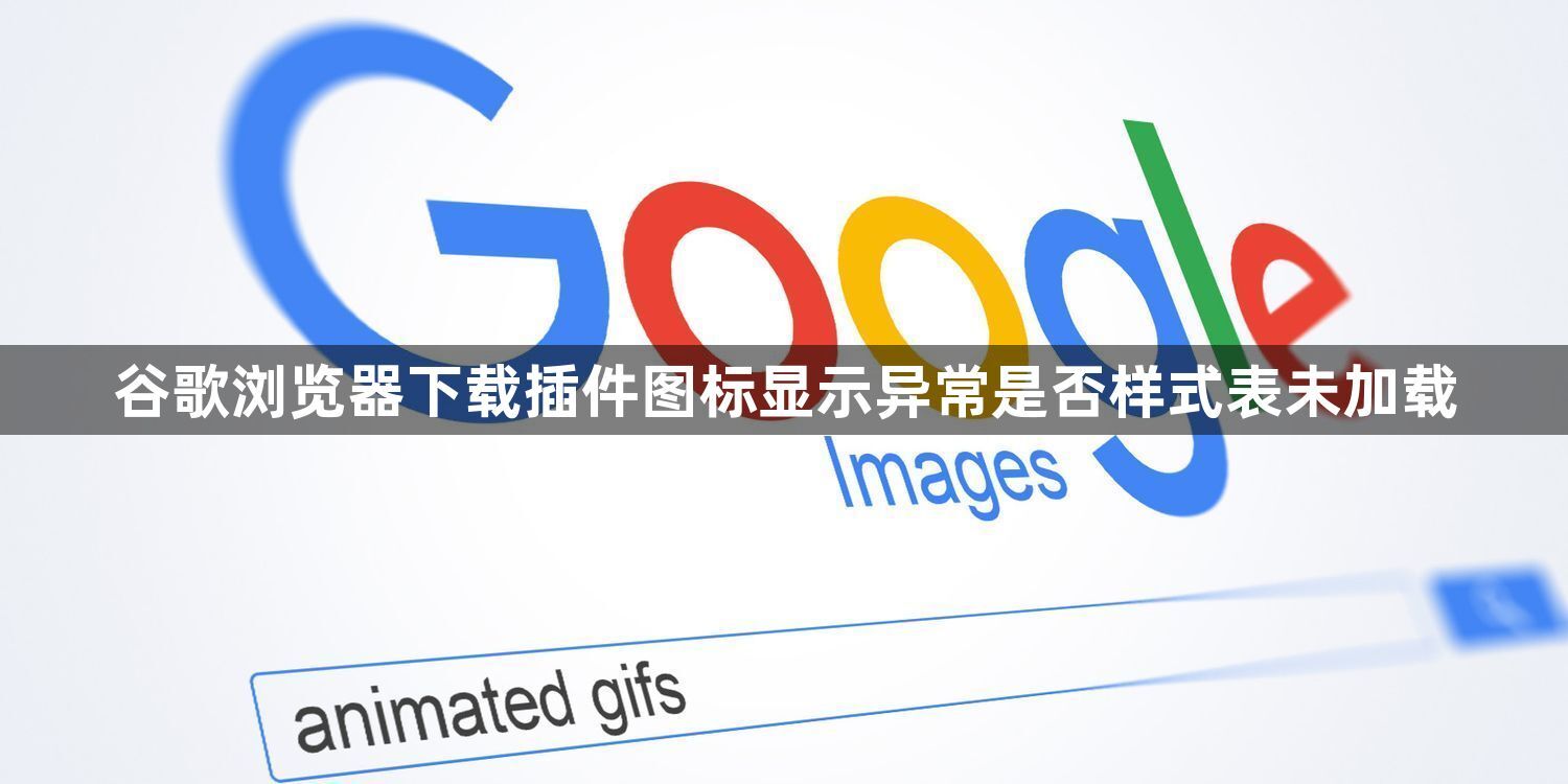 谷歌浏览器下载插件图标显示异常是否样式表未加载1