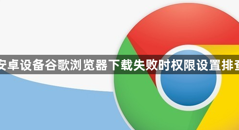 安卓设备谷歌浏览器下载失败时权限设置排查1