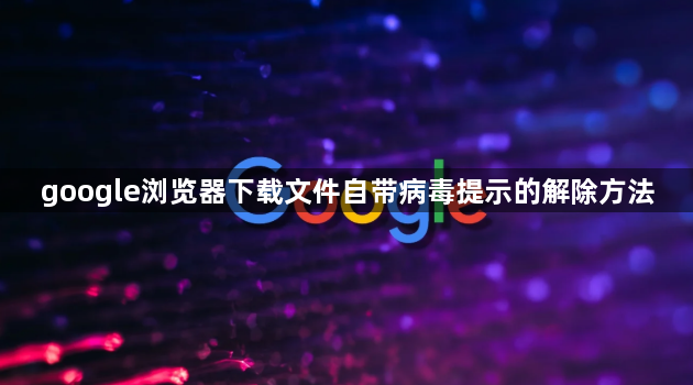 google浏览器下载文件自带病毒提示的解除方法1
