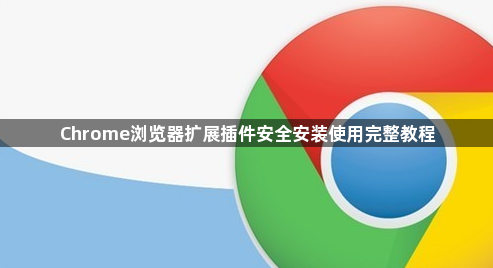 Chrome浏览器扩展插件安全安装使用完整教程1
