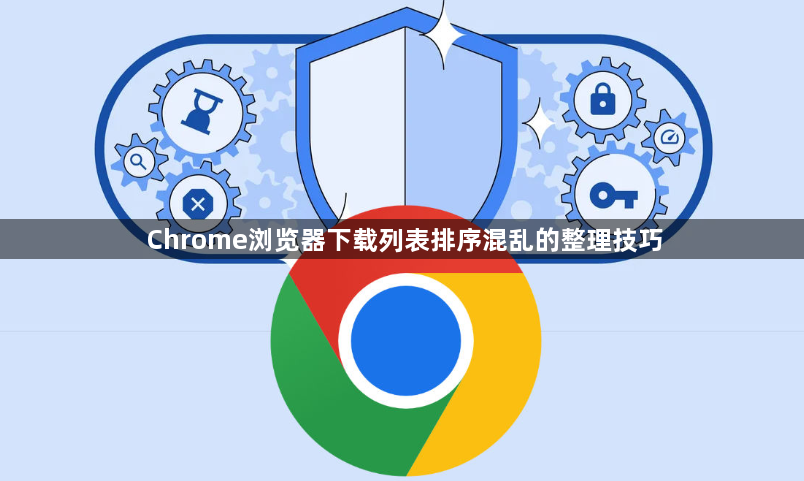 Chrome浏览器下载列表排序混乱的整理技巧1