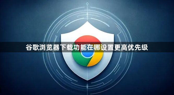 谷歌浏览器下载功能在哪设置更高优先级1