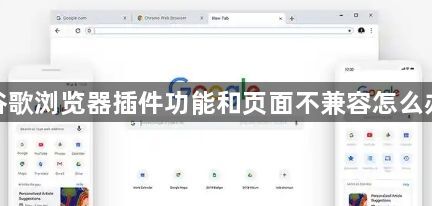 谷歌浏览器插件功能和页面不兼容怎么办1