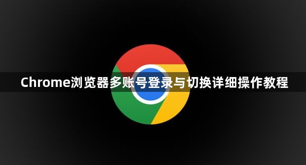 Chrome浏览器多账号登录与切换详细操作教程1