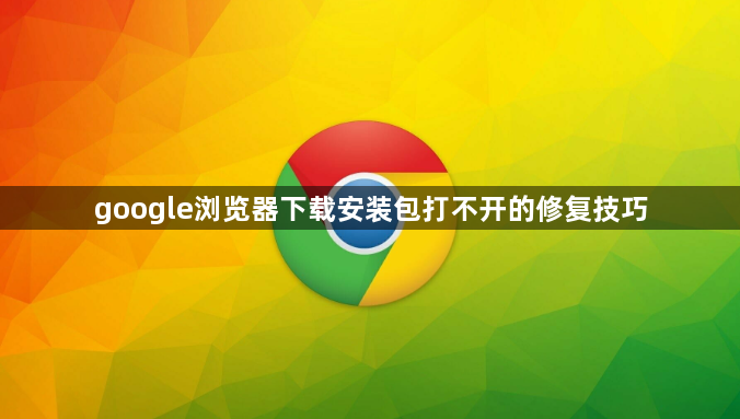 google浏览器下载安装包打不开的修复技巧1