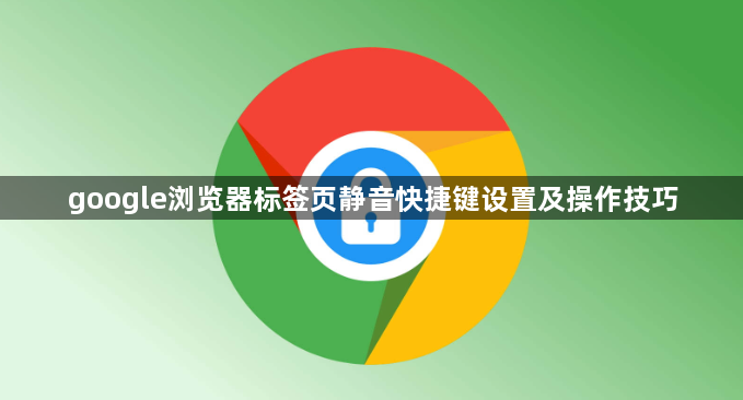 google浏览器标签页静音快捷键设置及操作技巧1