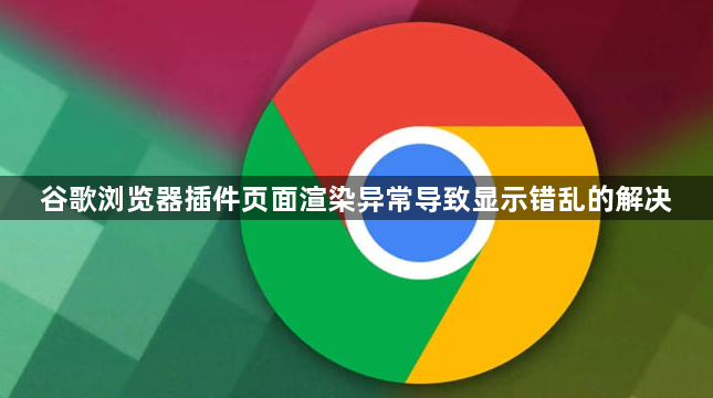 谷歌浏览器插件页面渲染异常导致显示错乱的解决1