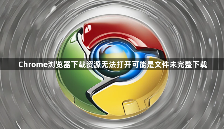 Chrome浏览器下载资源无法打开可能是文件未完整下载1