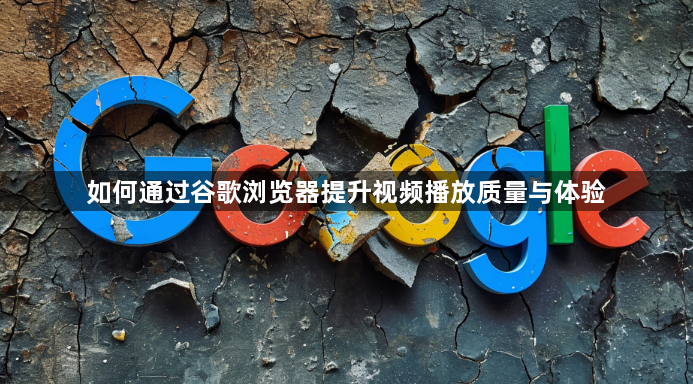 如何通过谷歌浏览器提升视频播放质量与体验1