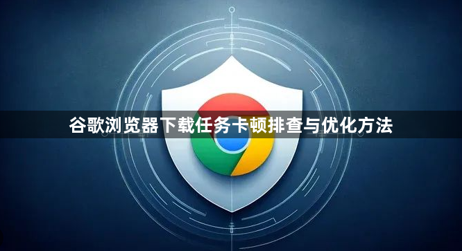 谷歌浏览器下载任务卡顿排查与优化方法1