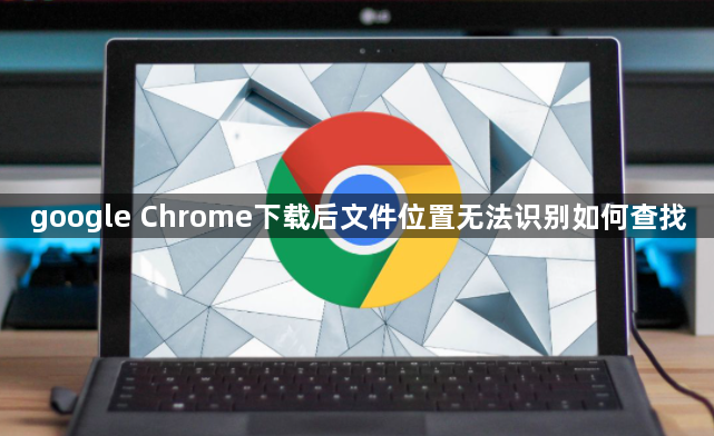 google Chrome下载后文件位置无法识别如何查找1