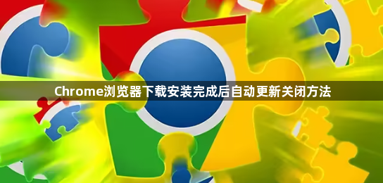 Chrome浏览器下载安装完成后自动更新关闭方法1