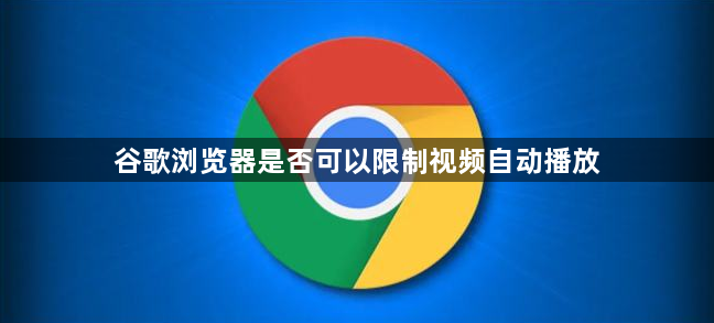 谷歌浏览器是否可以限制视频自动播放1
