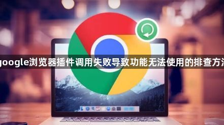 google浏览器插件调用失败导致功能无法使用的排查方法1