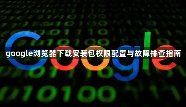 google浏览器下载安装包权限配置与故障排查指南1