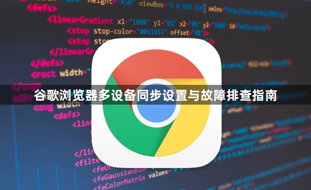 谷歌浏览器多设备同步设置与故障排查指南1