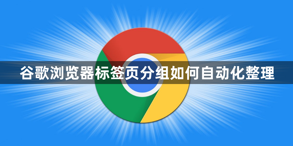 谷歌浏览器标签页分组如何自动化整理1