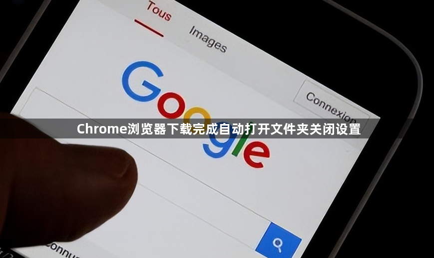 Chrome浏览器下载完成自动打开文件夹关闭设置1