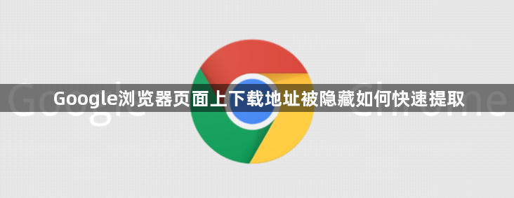 Google浏览器页面上下载地址被隐藏如何快速提取1