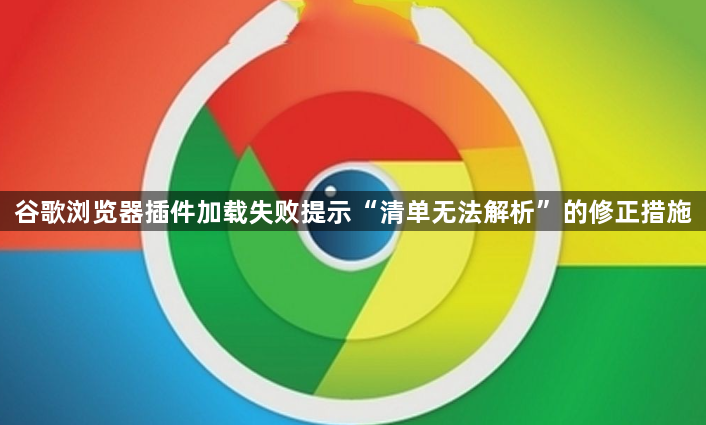 谷歌浏览器插件加载失败提示“清单无法解析”的修正措施1