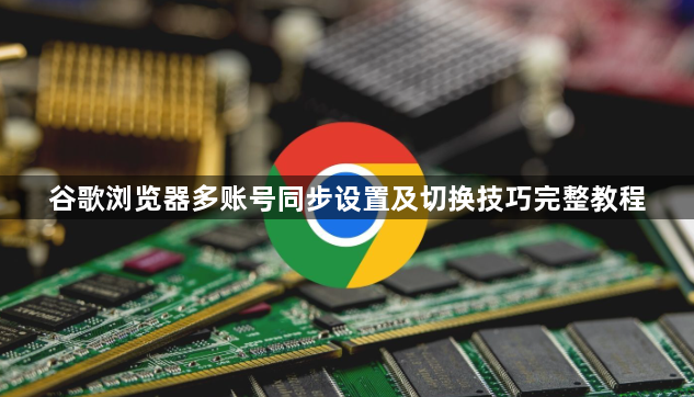 谷歌浏览器多账号同步设置及切换技巧完整教程1