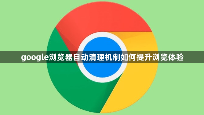 google浏览器自动清理机制如何提升浏览体验1