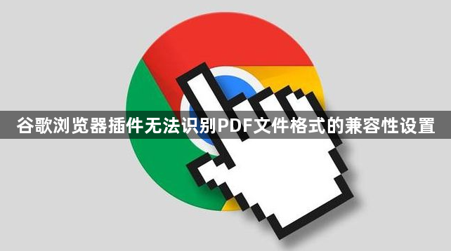谷歌浏览器插件无法识别PDF文件格式的兼容性设置1