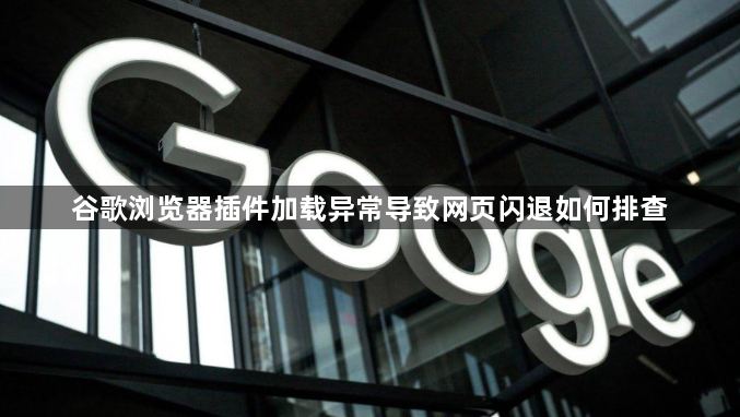 谷歌浏览器插件加载异常导致网页闪退如何排查1