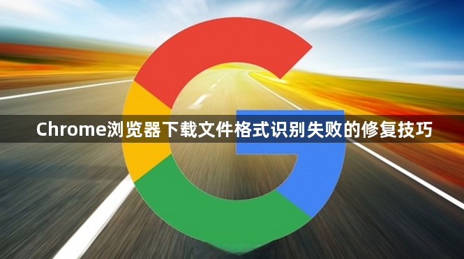Chrome浏览器下载文件格式识别失败的修复技巧1