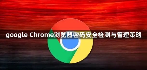 google Chrome浏览器密码安全检测与管理策略1