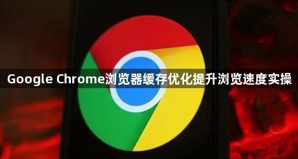 Google Chrome浏览器缓存优化提升浏览速度实操1