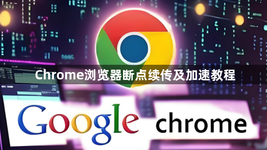 Chrome浏览器断点续传及加速教程1