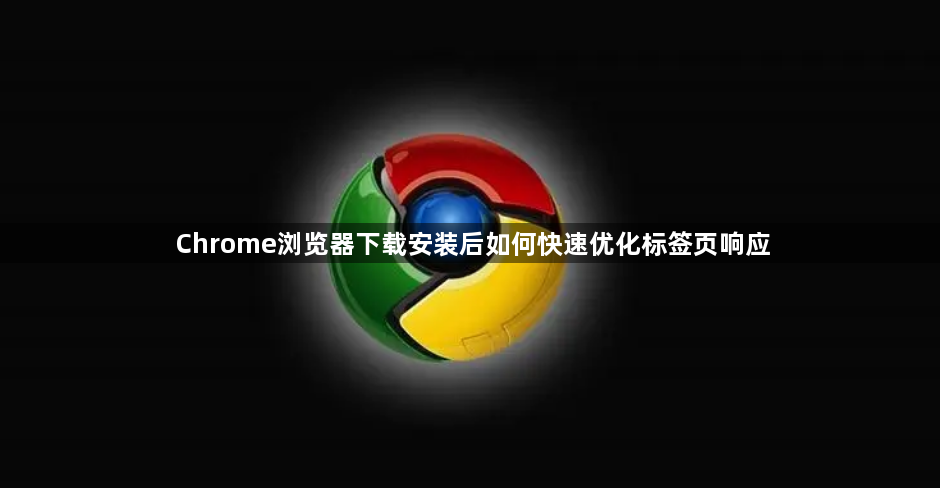 Chrome浏览器下载安装后如何快速优化标签页响应1