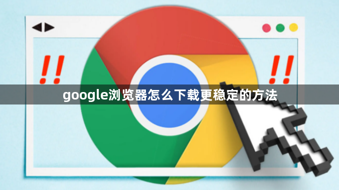 google浏览器怎么下载更稳定的方法1