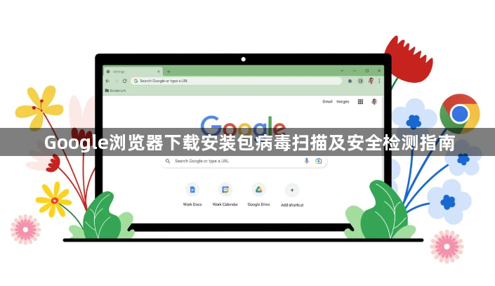 Google浏览器下载安装包病毒扫描及安全检测指南1