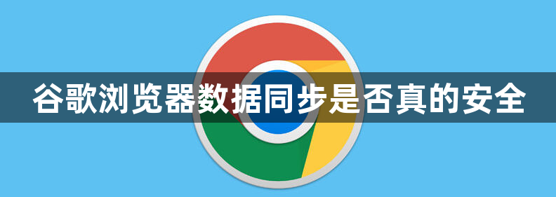 谷歌浏览器数据同步是否真的安全1