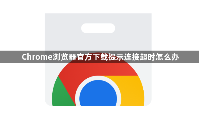 Chrome浏览器官方下载提示连接超时怎么办1