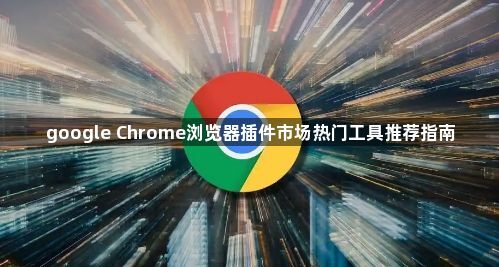 google Chrome浏览器插件市场热门工具推荐指南1