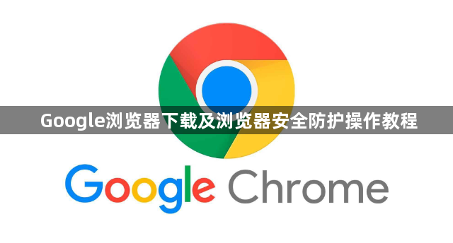 Google浏览器下载及浏览器安全防护操作教程1