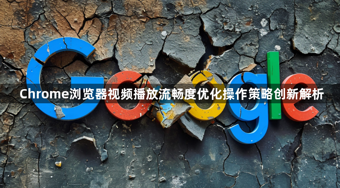 Chrome浏览器视频播放流畅度优化操作策略创新解析1