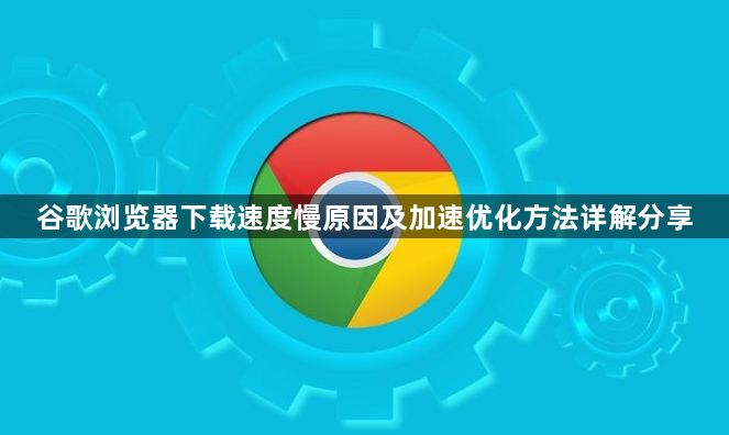 谷歌浏览器下载速度慢原因及加速优化方法详解分享1