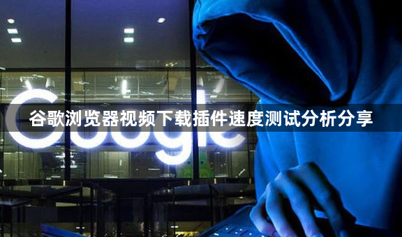 谷歌浏览器视频下载插件速度测试分析分享1