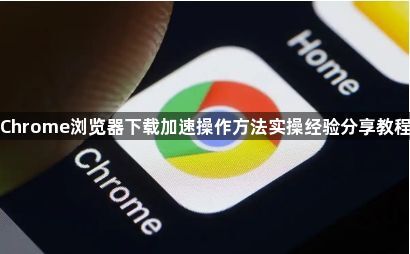 Chrome浏览器下载加速操作方法实操经验分享教程1