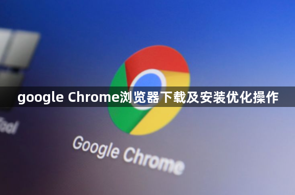 google Chrome浏览器下载及安装优化操作1