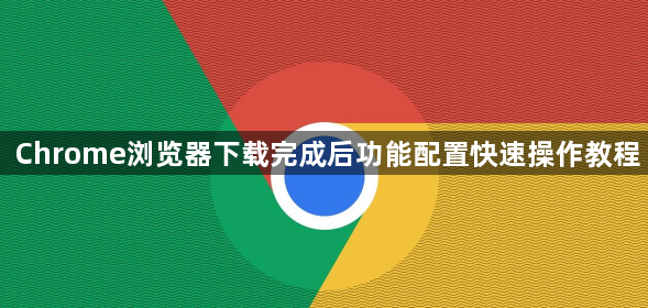 Chrome浏览器下载完成后功能配置快速操作教程1