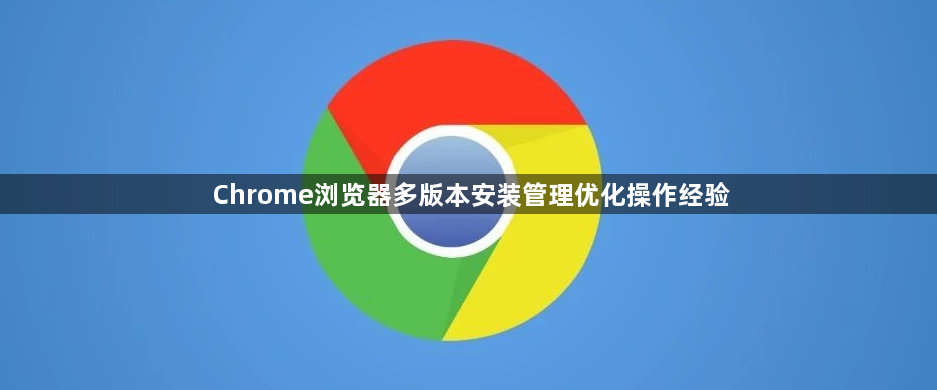 Chrome浏览器多版本安装管理优化操作经验1